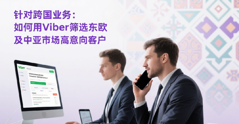针对跨国业务：如何用Viber筛选东欧及中亚市场高意向客户